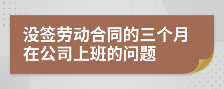 没签劳动合同的三个月在公司上班的问题