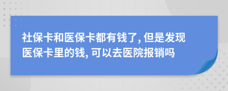 社保卡和医保卡都有钱了, 但是发现医保卡里的钱, 可以去医院报销吗