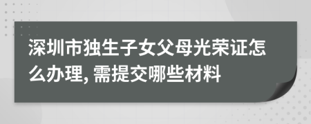 深圳市独生子女父母光荣证怎么办理, 需提交哪些材料