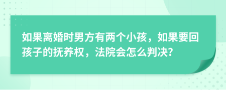 如果离婚时男方有两个小孩，如果要回孩子的抚养权，法院会怎么判决？