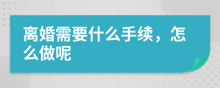 离婚需要什么手续，怎么做呢