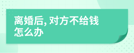 离婚后, 对方不给钱怎么办