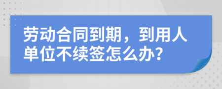 劳动合同到期，到用人单位不续签怎么办？