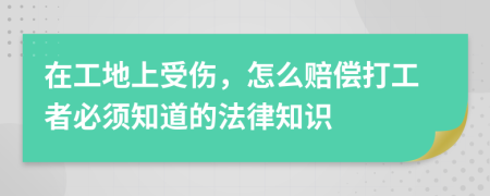 在工地上受伤，怎么赔偿打工者必须知道的法律知识