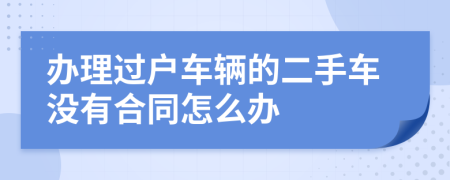 办理过户车辆的二手车没有合同怎么办