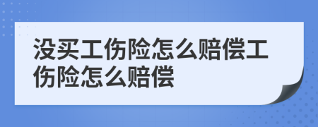 没买工伤险怎么赔偿工伤险怎么赔偿