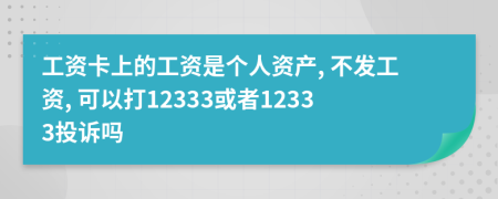 工资卡上的工资是个人资产, 不发工资, 可以打12333或者12333投诉吗