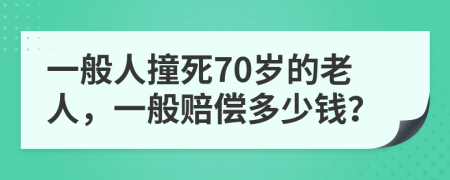 一般人撞死70岁的老人，一般赔偿多少钱？