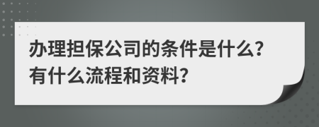 办理担保公司的条件是什么？有什么流程和资料？