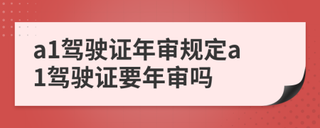 a1驾驶证年审规定a1驾驶证要年审吗