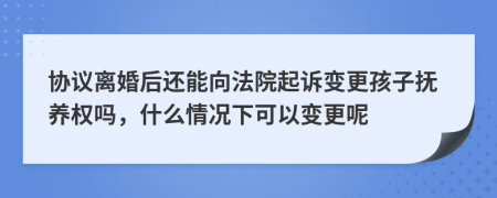 协议离婚后还能向法院起诉变更孩子抚养权吗，什么情况下可以变更呢