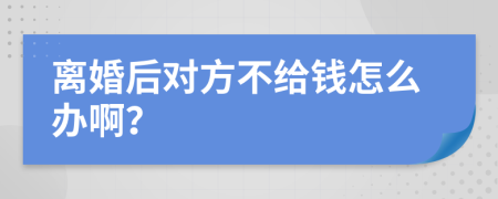 离婚后对方不给钱怎么办啊？