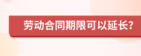 劳动合同期限可以延长？