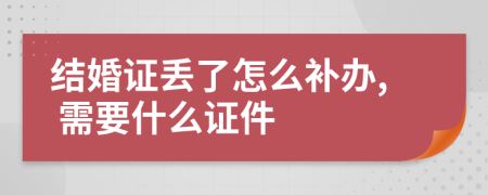 结婚证丢了怎么补办, 需要什么证件