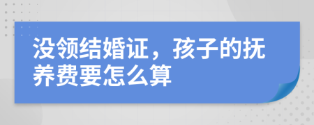 没领结婚证，孩子的抚养费要怎么算