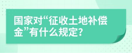 国家对“征收土地补偿金”有什么规定？