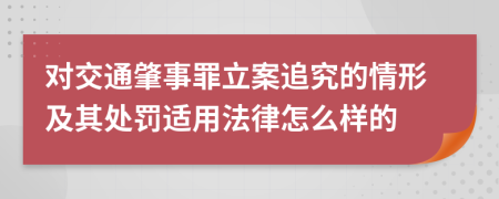 对交通肇事罪立案追究的情形及其处罚适用法律怎么样的