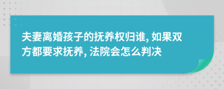 夫妻离婚孩子的抚养权归谁, 如果双方都要求抚养, 法院会怎么判决