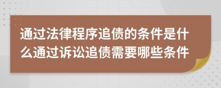 通过法律程序追债的条件是什么通过诉讼追债需要哪些条件