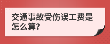 交通事故受伤误工费是怎么算？