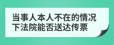 当事人本人不在的情况下法院能否送达传票