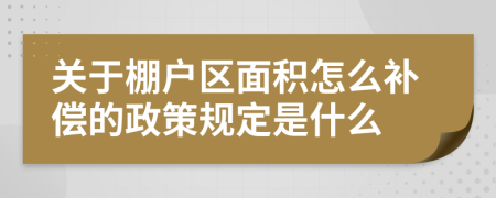 关于棚户区面积怎么补偿的政策规定是什么