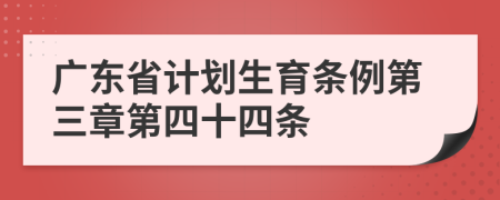 广东省计划生育条例第三章第四十四条