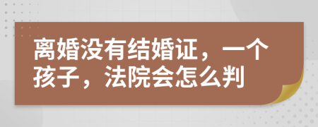 离婚没有结婚证，一个孩子，法院会怎么判