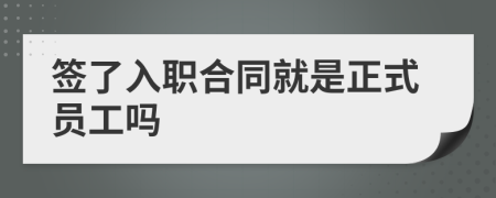 签了入职合同就是正式员工吗