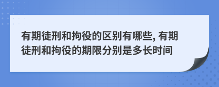有期徒刑和拘役的区别有哪些, 有期徒刑和拘役的期限分别是多长时间