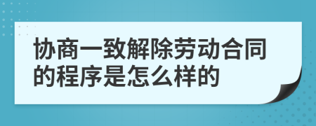 协商一致解除劳动合同的程序是怎么样的