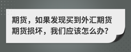 期货，如果发现买到外汇期货期货损坏，我们应该怎么办？