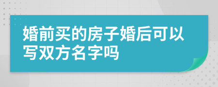 婚前买的房子婚后可以写双方名字吗