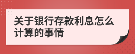 关于银行存款利息怎么计算的事情