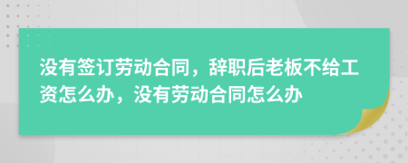 没有签订劳动合同，辞职后老板不给工资怎么办，没有劳动合同怎么办