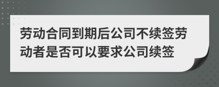 劳动合同到期后公司不续签劳动者是否可以要求公司续签