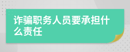 诈骗职务人员要承担什么责任