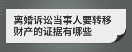 离婚诉讼当事人要转移财产的证据有哪些