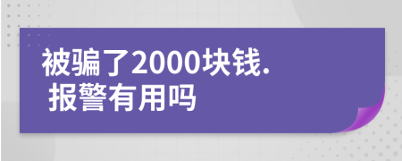 被骗了2000块钱. 报警有用吗