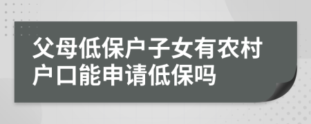 父母低保户子女有农村户口能申请低保吗