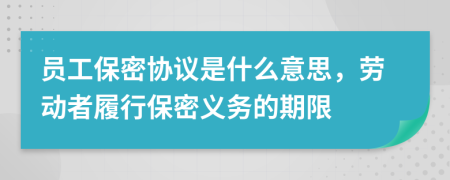 员工保密协议是什么意思，劳动者履行保密义务的期限