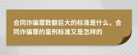 合同诈骗罪数额巨大的标准是什么，合同诈骗罪的量刑标准又是怎样的