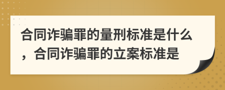 合同诈骗罪的量刑标准是什么，合同诈骗罪的立案标准是