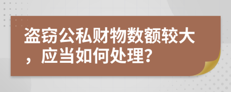 盗窃公私财物数额较大，应当如何处理？