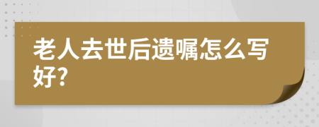 老人去世后遗嘱怎么写好?