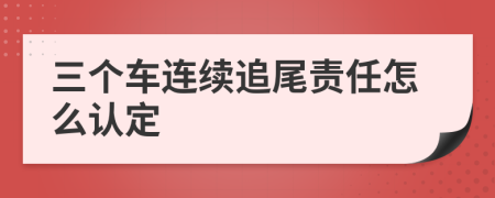 三个车连续追尾责任怎么认定