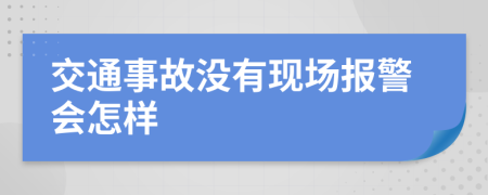 交通事故没有现场报警会怎样