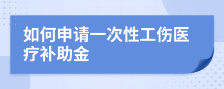 如何申请一次性工伤医疗补助金