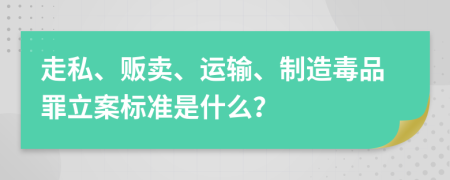 走私、贩卖、运输、制造毒品罪立案标准是什么？