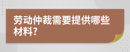 劳动仲裁需要提供哪些材料?